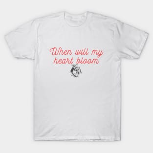 When will my heart bloom T-Shirt